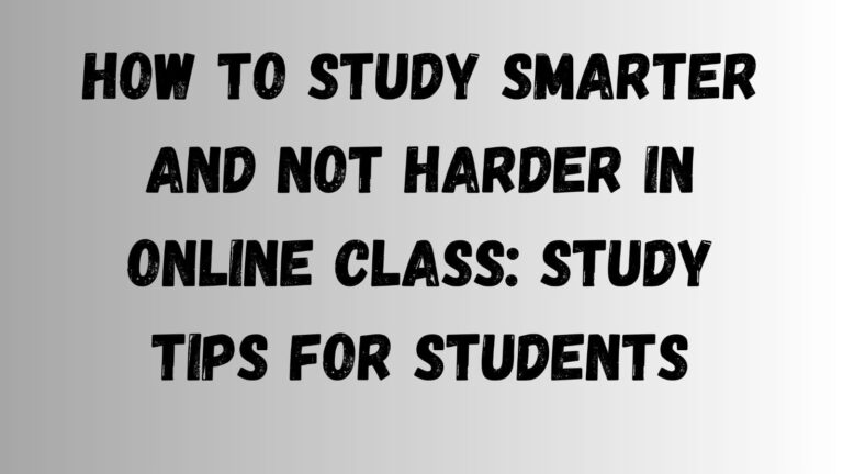 How to Study Smarter and Not Harder in Online Class: Study Tips for Students Study Smarter
